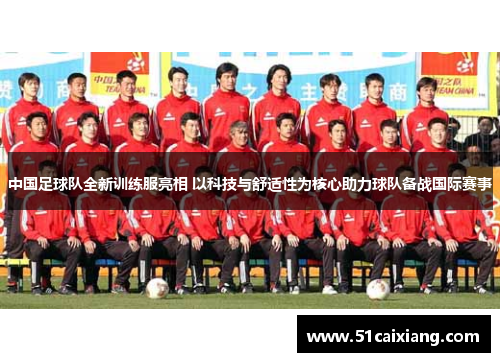 中国足球队全新训练服亮相 以科技与舒适性为核心助力球队备战国际赛事