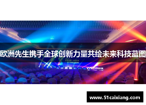 欧洲先生携手全球创新力量共绘未来科技蓝图
