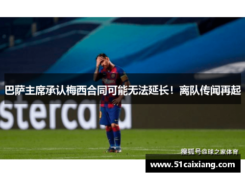 巴萨主席承认梅西合同可能无法延长！离队传闻再起