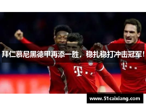 拜仁慕尼黑德甲再添一胜，稳扎稳打冲击冠军！