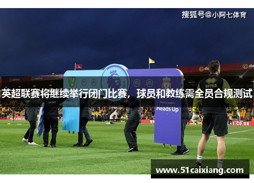 英超联赛将继续举行闭门比赛，球员和教练需全员合规测试