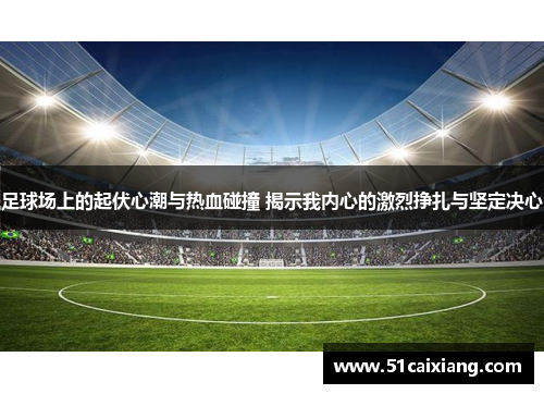 足球场上的起伏心潮与热血碰撞 揭示我内心的激烈挣扎与坚定决心