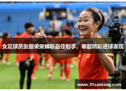 女足球员张丽荣荣蝉联最佳射手，奉献精彩进球表现