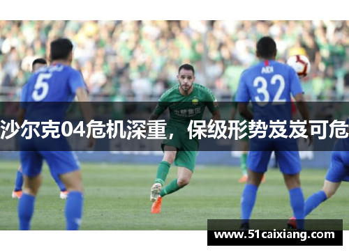 沙尔克04危机深重，保级形势岌岌可危