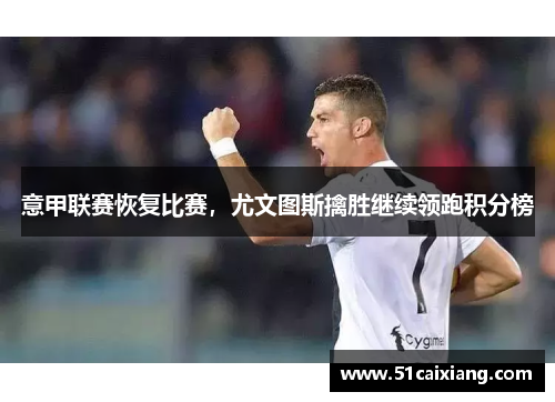 意甲联赛恢复比赛，尤文图斯擒胜继续领跑积分榜