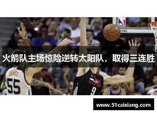 火箭队主场惊险逆转太阳队，取得三连胜