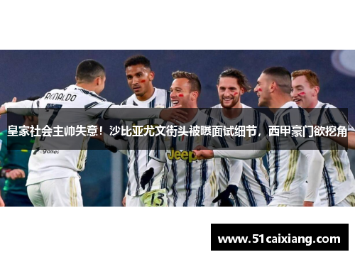 皇家社会主帅失意！沙比亚尤文街头被曝面试细节，西甲豪门欲挖角
