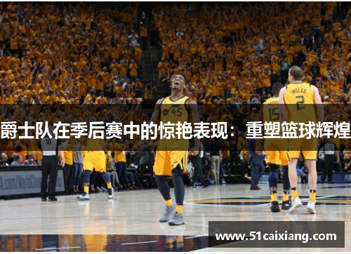 爵士队在季后赛中的惊艳表现：重塑篮球辉煌