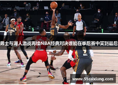 勇士与湖人激战再续NBA经典对决谁能在季后赛中笑到最后