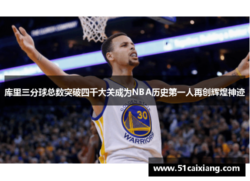 库里三分球总数突破四千大关成为NBA历史第一人再创辉煌神迹