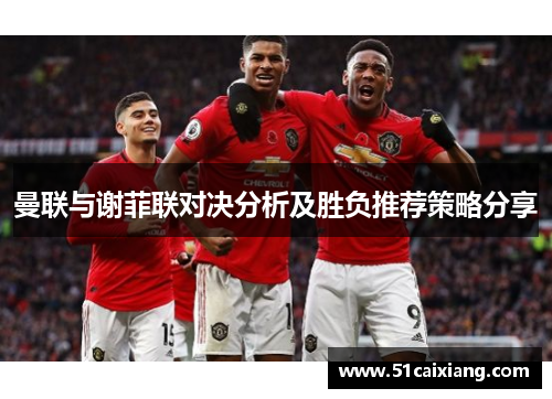 曼联与谢菲联对决分析及胜负推荐策略分享