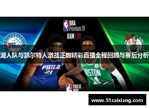 湖人队与凯尔特人激战正酣精彩直播全程回顾与赛后分析