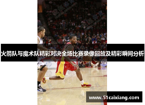 火箭队与魔术队精彩对决全场比赛录像回放及精彩瞬间分析
