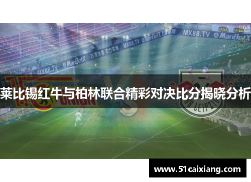 莱比锡红牛与柏林联合精彩对决比分揭晓分析