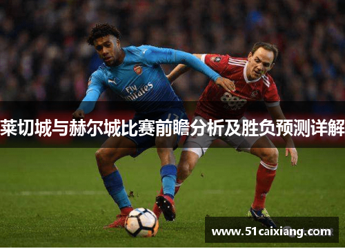 莱切城与赫尔城比赛前瞻分析及胜负预测详解