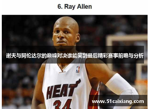 谢夫与阿伦达尔的巅峰对决谁能笑到最后精彩赛事前瞻与分析