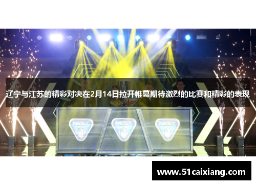 辽宁与江苏的精彩对决在2月14日拉开帷幕期待激烈的比赛和精彩的表现