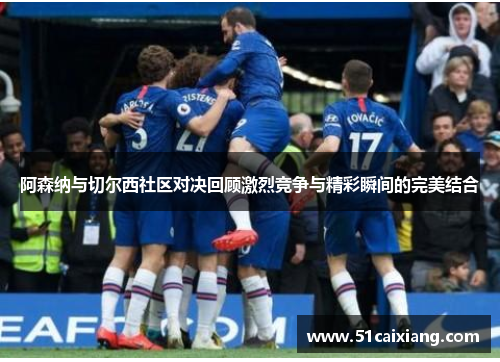 阿森纳与切尔西社区对决回顾激烈竞争与精彩瞬间的完美结合