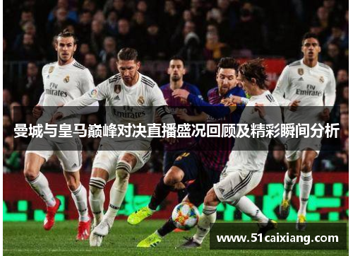 曼城与皇马巅峰对决直播盛况回顾及精彩瞬间分析