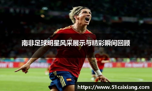 南非足球明星风采展示与精彩瞬间回顾
