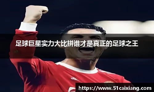 足球巨星实力大比拼谁才是真正的足球之王