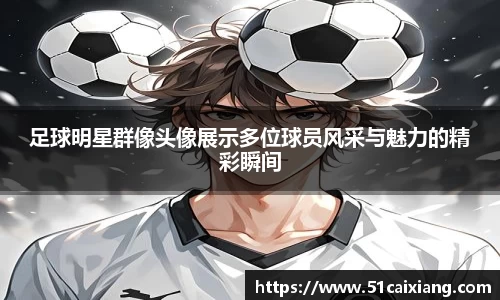足球明星群像头像展示多位球员风采与魅力的精彩瞬间